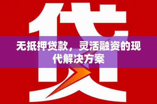 稻城无抵押贷款，灵活融资的现代解决方案