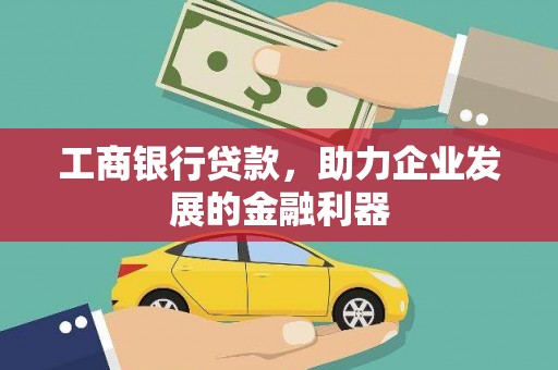 稻城工商银行贷款，助力企业发展的金融利器