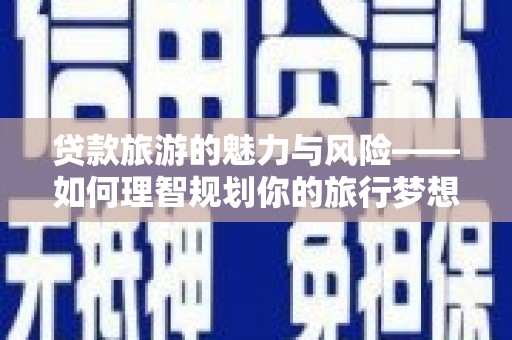 稻城贷款旅游的魅力与风险——如何理智规划你的旅行梦想