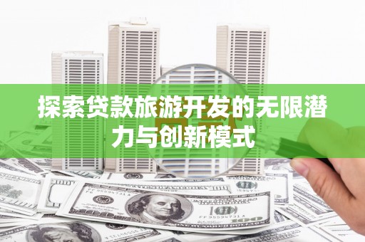 稻城探索贷款旅游开发的无限潜力与创新模式