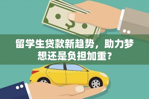 稻城留学生贷款新趋势，助力梦想还是负担加重？