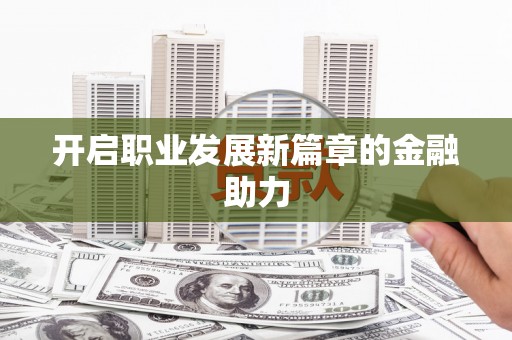 稻城开启职业发展新篇章的金融助力