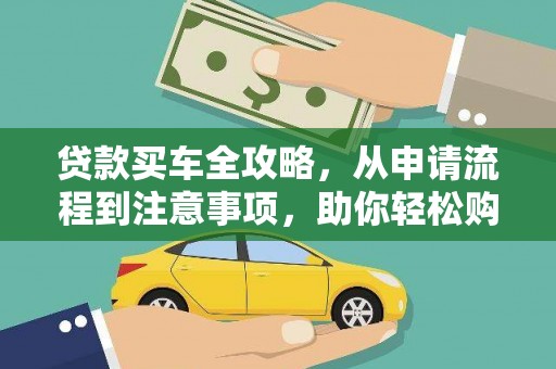 稻城贷款买车全攻略，从申请流程到注意事项，助你轻松购车