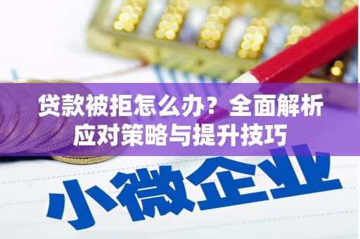 稻城贷款被拒怎么办？全面解析应对策略与提升技巧