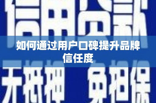 稻城如何通过用户口碑提升品牌信任度