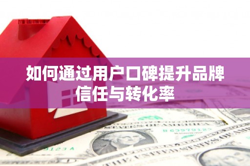 稻城如何通过用户口碑提升品牌信任与转化率