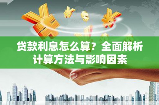 稻城贷款利息怎么算？全面解析计算方法与影响因素
