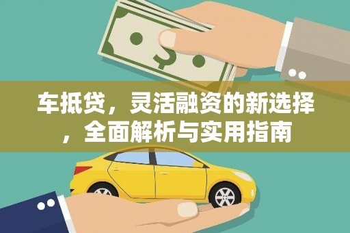 稻城车抵贷，灵活融资的新选择，全面解析与实用指南