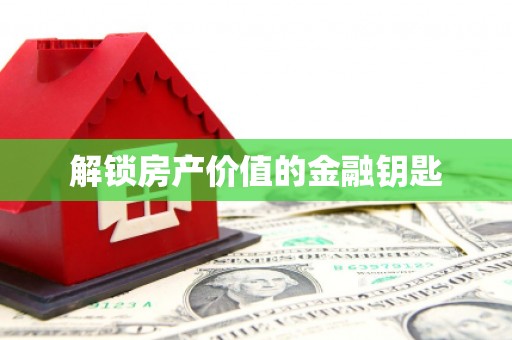 稻城解锁房产价值的金融钥匙