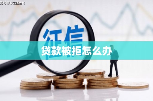 稻城贷款被拒怎么办