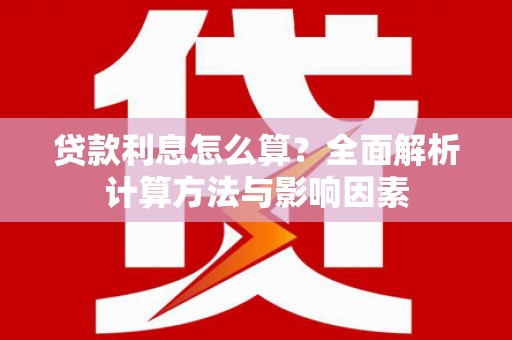 稻城贷款利息怎么算？全面解析计算方法与影响因素