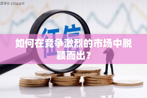 稻城如何在竞争激烈的市场中脱颖而出? 稻城如何在竞争激烈的市场中脱颖而出?