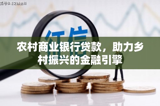 稻城农村商业银行贷款，助力乡村振兴的金融引擎