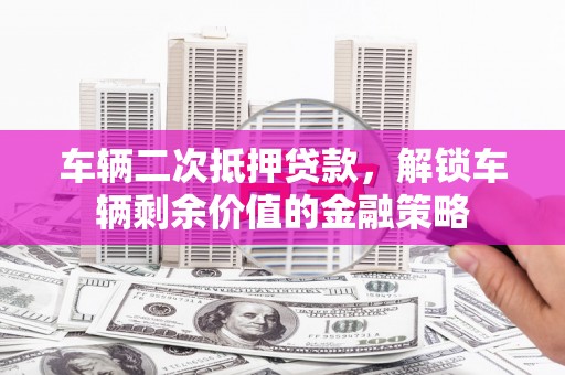 稻城车辆二次抵押贷款，解锁车辆剩余价值的金融策略