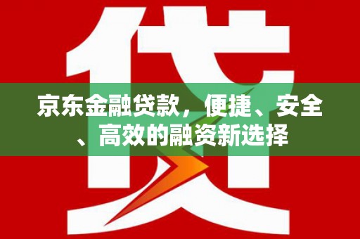 稻城京东金融贷款，便捷、安全、高效的融资新选择