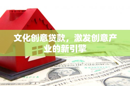 稻城文化创意贷款，激发创意产业的新引擎